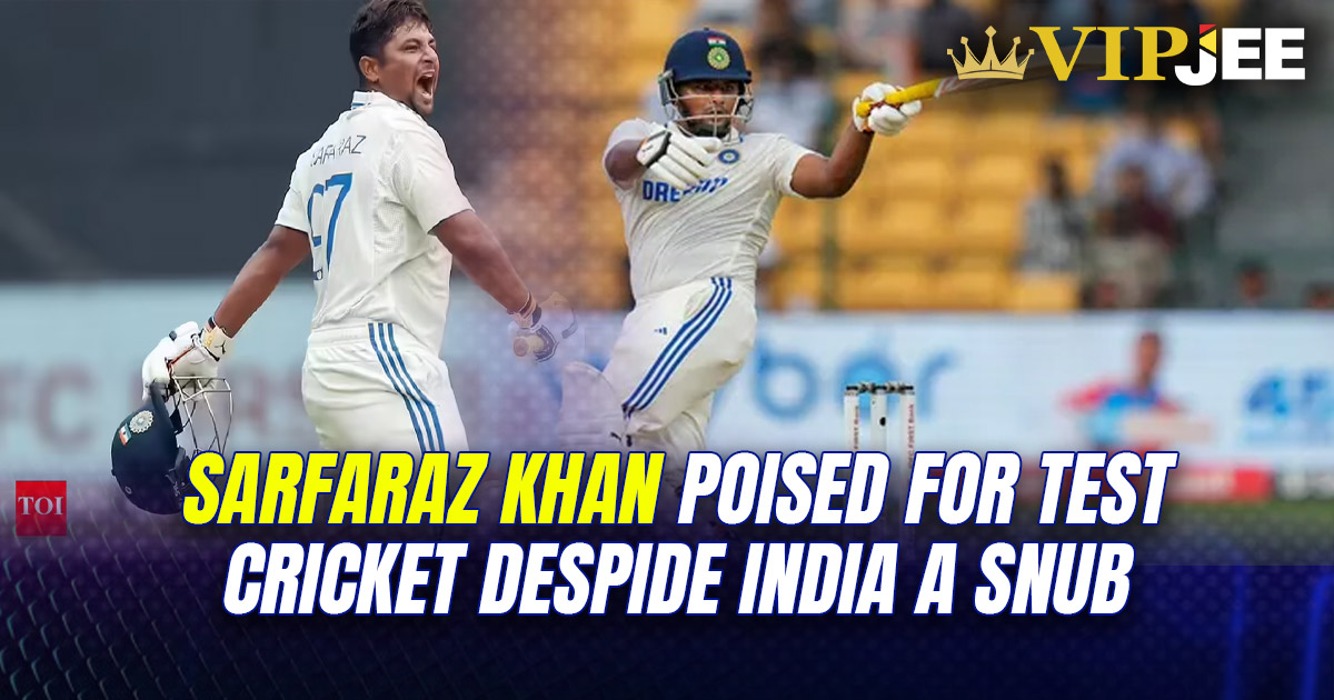 Sarfaraz Khan Poised for Test Cricket Despite India A Snub