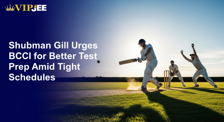 Shubman Gill Urges BCCI for Better Test Prep Amid Tight Schedules